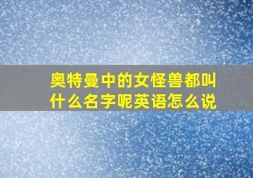 奥特曼中的女怪兽都叫什么名字呢英语怎么说