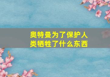 奥特曼为了保护人类牺牲了什么东西