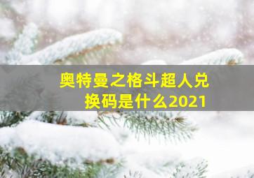 奥特曼之格斗超人兑换码是什么2021