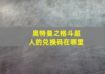 奥特曼之格斗超人的兑换码在哪里