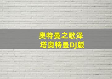 奥特曼之歌泽塔奥特曼DJ版