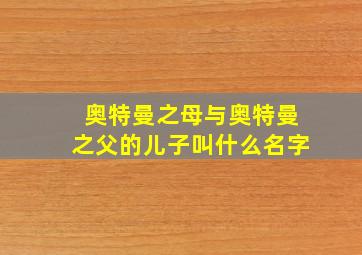 奥特曼之母与奥特曼之父的儿子叫什么名字