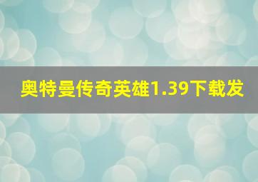 奥特曼传奇英雄1.39下载发