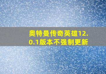 奥特曼传奇英雄12.0.1版本不强制更新