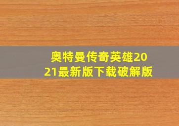 奥特曼传奇英雄2021最新版下载破解版