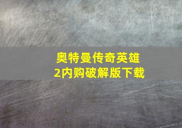 奥特曼传奇英雄2内购破解版下载