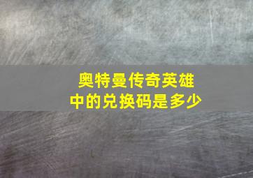 奥特曼传奇英雄中的兑换码是多少