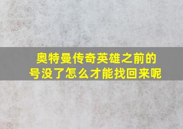 奥特曼传奇英雄之前的号没了怎么才能找回来呢