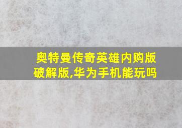 奥特曼传奇英雄内购版破解版,华为手机能玩吗