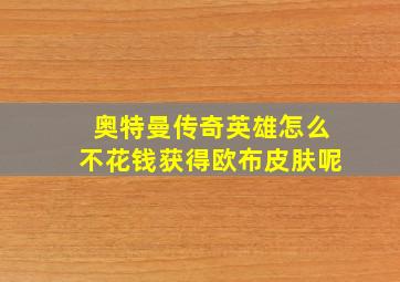 奥特曼传奇英雄怎么不花钱获得欧布皮肤呢