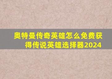 奥特曼传奇英雄怎么免费获得传说英雄选择器2024