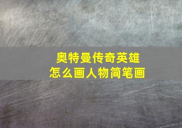 奥特曼传奇英雄怎么画人物简笔画