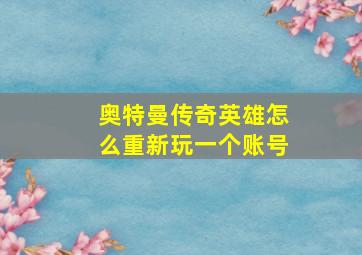 奥特曼传奇英雄怎么重新玩一个账号