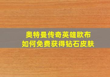 奥特曼传奇英雄欧布如何免费获得钻石皮肤