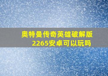 奥特曼传奇英雄破解版2265安卓可以玩吗