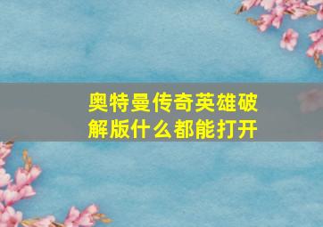 奥特曼传奇英雄破解版什么都能打开