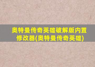 奥特曼传奇英雄破解版内置修改器(奥特曼传奇英雄)