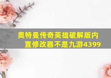 奥特曼传奇英雄破解版内置修改器不是九游4399