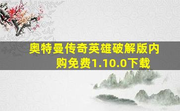 奥特曼传奇英雄破解版内购免费1.10.0下载