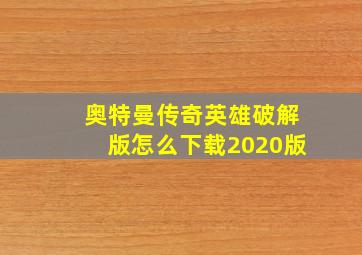 奥特曼传奇英雄破解版怎么下载2020版