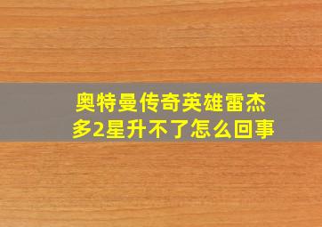 奥特曼传奇英雄雷杰多2星升不了怎么回事