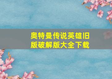 奥特曼传说英雄旧版破解版大全下载