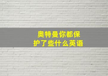 奥特曼你都保护了些什么英语