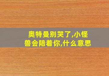 奥特曼别哭了,小怪兽会陪着你,什么意思