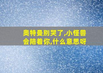 奥特曼别哭了,小怪兽会陪着你,什么意思呀