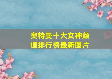 奥特曼十大女神颜值排行榜最新图片