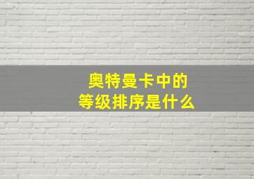 奥特曼卡中的等级排序是什么