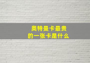 奥特曼卡最贵的一张卡是什么