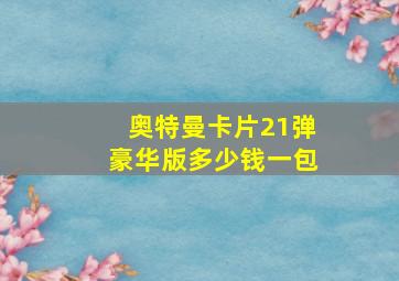 奥特曼卡片21弹豪华版多少钱一包