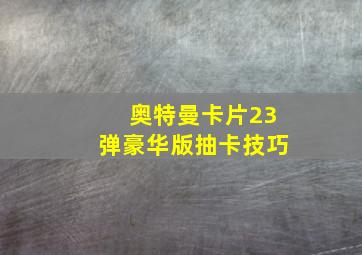 奥特曼卡片23弹豪华版抽卡技巧