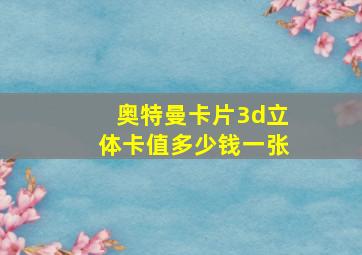 奥特曼卡片3d立体卡值多少钱一张