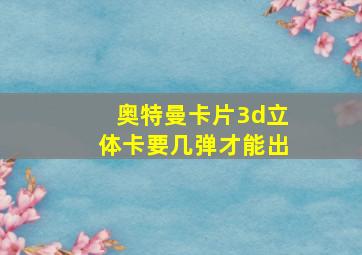 奥特曼卡片3d立体卡要几弹才能出