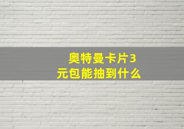 奥特曼卡片3元包能抽到什么