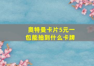 奥特曼卡片5元一包能抽到什么卡牌