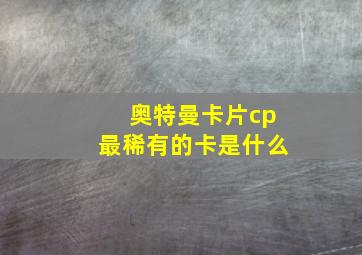 奥特曼卡片cp最稀有的卡是什么