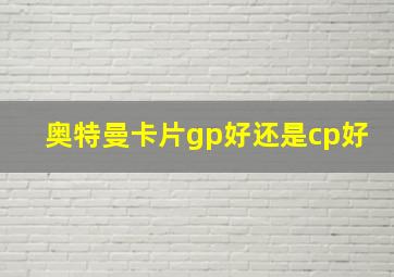 奥特曼卡片gp好还是cp好