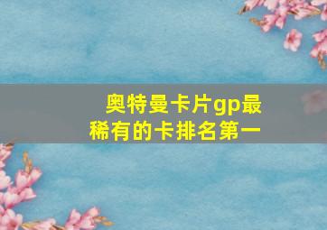 奥特曼卡片gp最稀有的卡排名第一