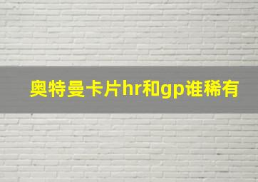 奥特曼卡片hr和gp谁稀有