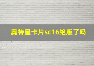 奥特曼卡片sc16绝版了吗