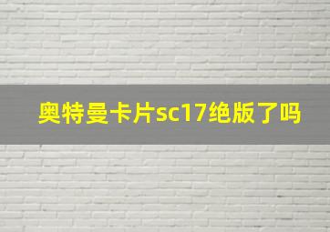 奥特曼卡片sc17绝版了吗