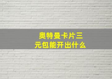 奥特曼卡片三元包能开出什么