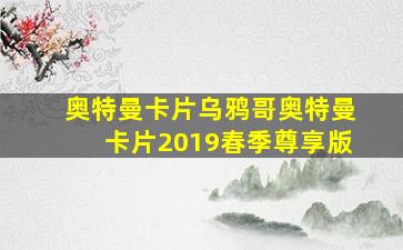 奥特曼卡片乌鸦哥奥特曼卡片2019春季尊享版