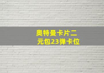 奥特曼卡片二元包23弹卡位