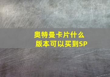 奥特曼卡片什么版本可以买到SP