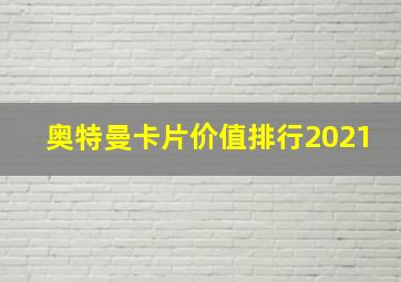 奥特曼卡片价值排行2021