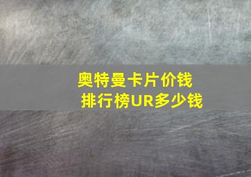 奥特曼卡片价钱排行榜UR多少钱